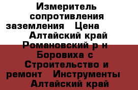 Измеритель сопротивления заземления › Цена ­ 1 000 - Алтайский край, Романовский р-н, Боровиха с. Строительство и ремонт » Инструменты   . Алтайский край